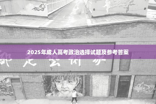 2025年成人高考政治选择试题及参考答案