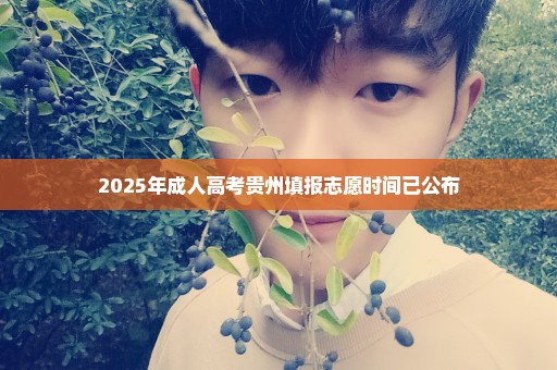 2025年成人高考贵州填报志愿时间已公布