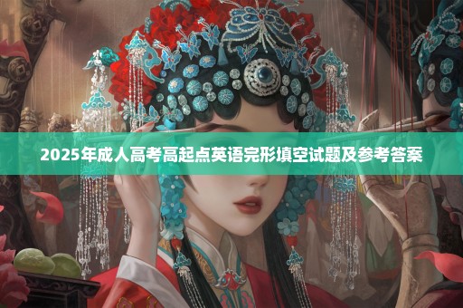 2025年成人高考高起点英语完形填空试题及参考答案