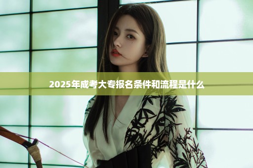 2025年成考大专报名条件和流程是什么