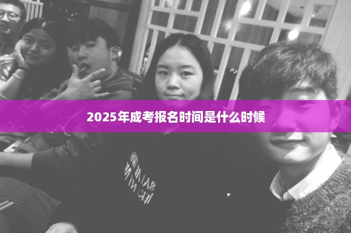 2025年成考报名时间是什么时候
