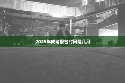 2025年成考报名时间是几月