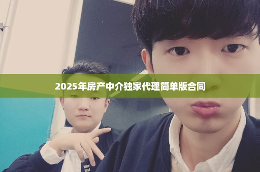 2025年房产中介独家代理简单版合同