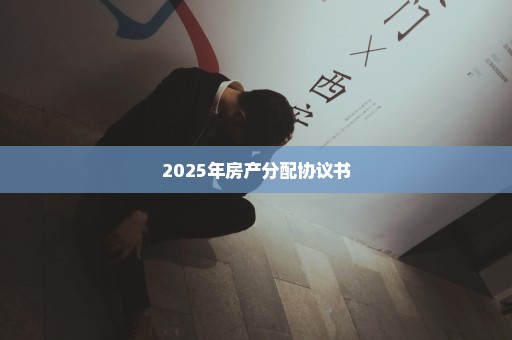 2025年房产分配协议书