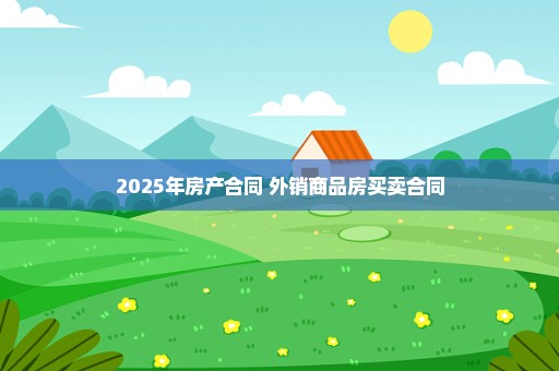 2025年房产合同 外销商品房买卖合同