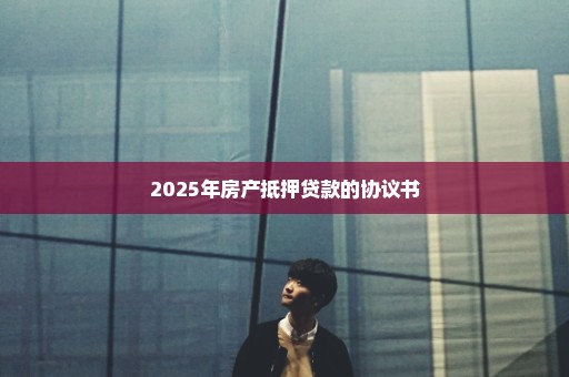 2025年房产抵押贷款的协议书