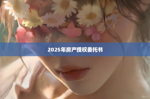2025年房产授权委托书