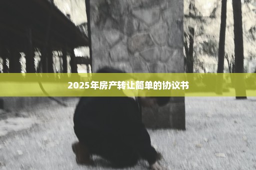 2025年房产转让简单的协议书