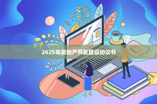 2025年房地产开发建设协议书