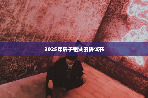 2025年房子租赁的协议书