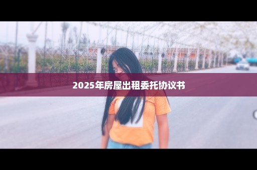 2025年房屋出租委托协议书