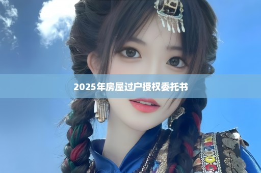 2025年房屋过户授权委托书