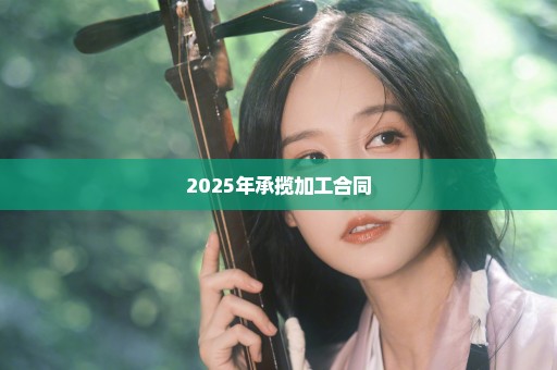 2025年承揽加工合同