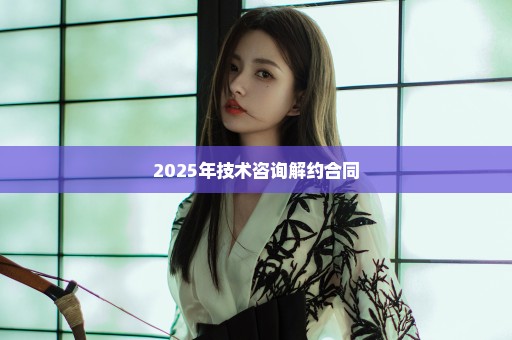 2025年技术咨询解约合同