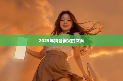 2025年抖音很火的文案