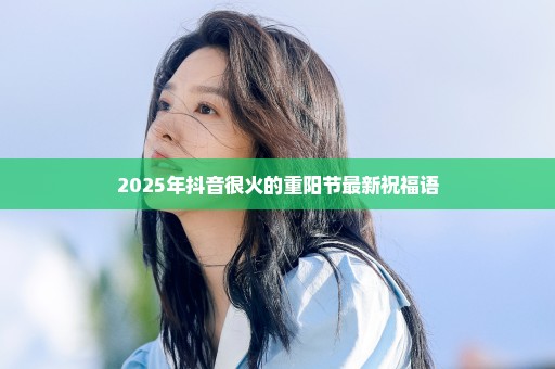 2025年抖音很火的重阳节最新祝福语