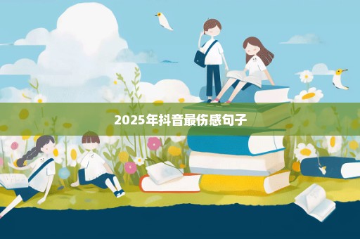 2025年抖音最伤感句子