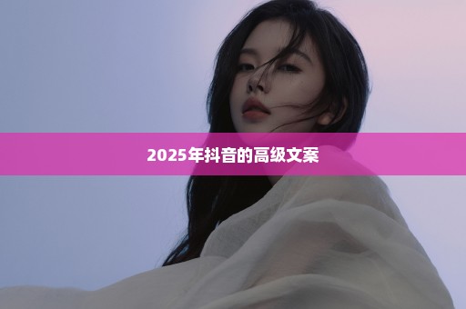 2025年抖音的高级文案