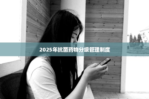 2025年抗菌药物分级管理制度