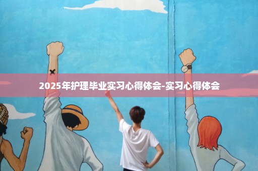 2025年护理毕业实习心得体会-实习心得体会