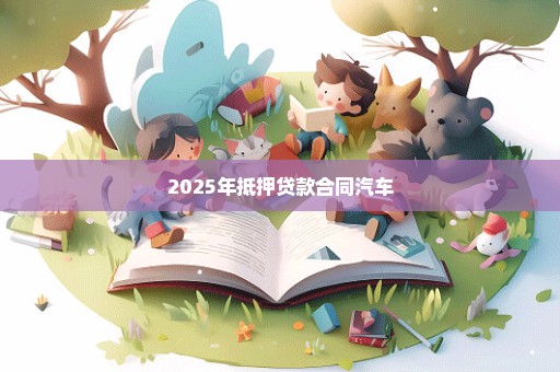 2025年抵押贷款合同汽车