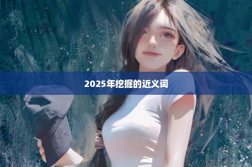 2025年挖掘的近义词