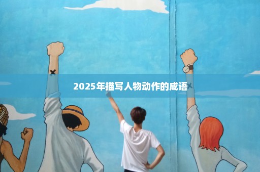 2025年描写人物动作的成语