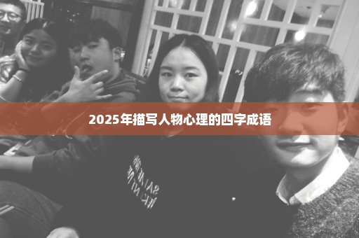 2025年描写人物心理的四字成语