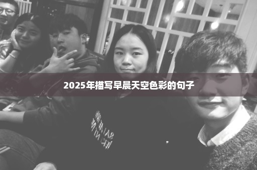 2025年描写早晨天空色彩的句子