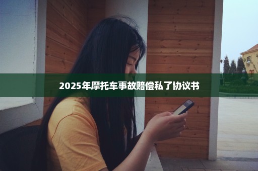 2025年摩托车事故赔偿私了协议书