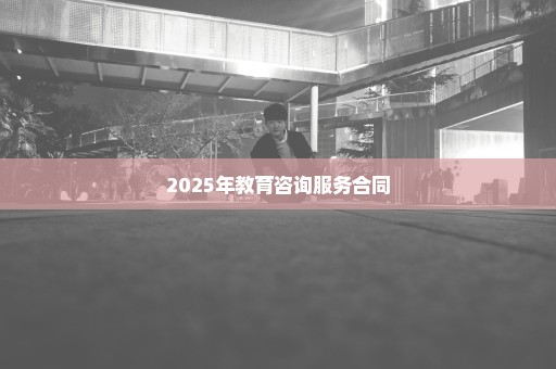 2025年教育咨询服务合同