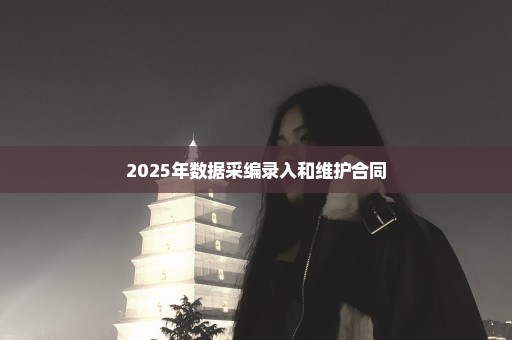 2025年数据采编录入和维护合同