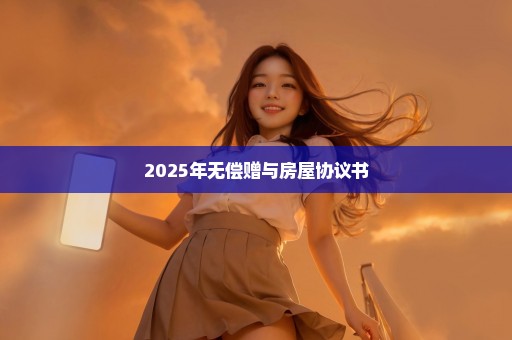 2025年无偿赠与房屋协议书