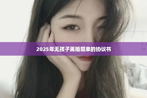 2025年无孩子离婚简单的协议书