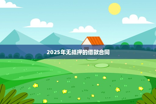 2025年无抵押的借款合同