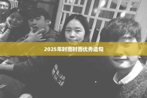2025年时而时而优秀造句