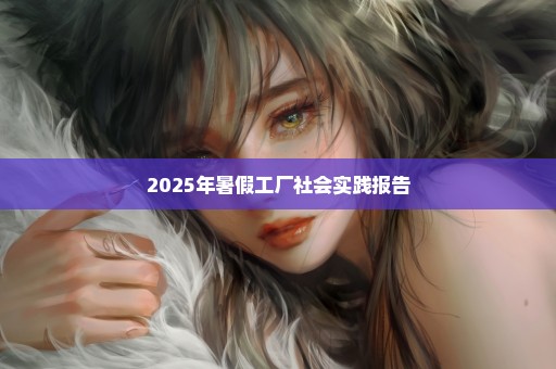 2025年暑假工厂社会实践报告