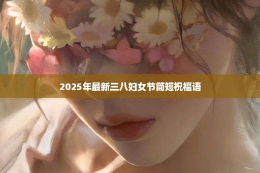 2025年最新三八妇女节简短祝福语