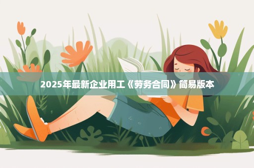 2025年最新企业用工《劳务合同》简易版本