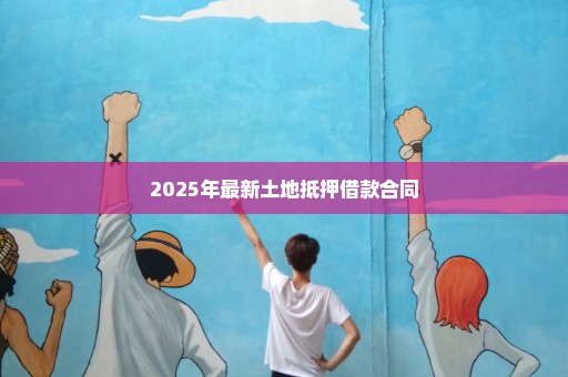 2025年最新土地抵押借款合同