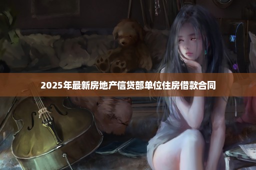 2025年最新房地产信贷部单位住房借款合同