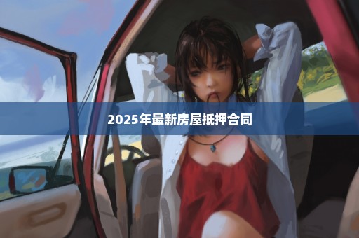 2025年最新房屋抵押合同