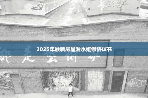 2025年最新房屋漏水维修协议书