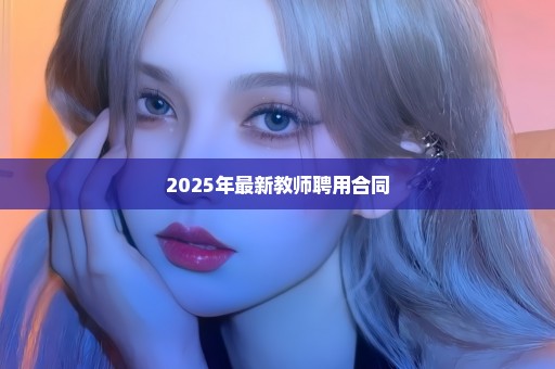 2025年最新教师聘用合同