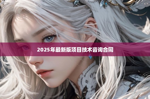 2025年最新版项目技术咨询合同
