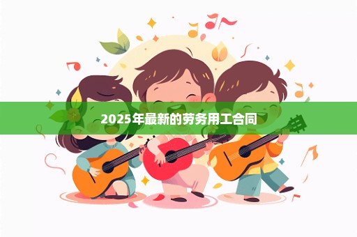 2025年最新的劳务用工合同