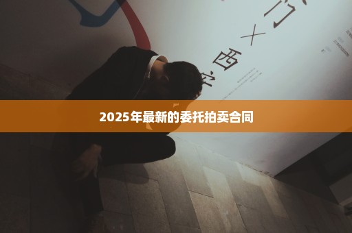 2025年最新的委托拍卖合同