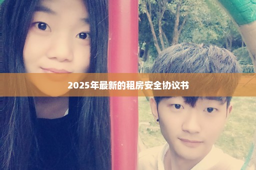 2025年最新的租房安全协议书