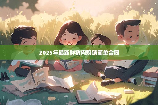 2025年最新鲜猪肉购销简单合同
