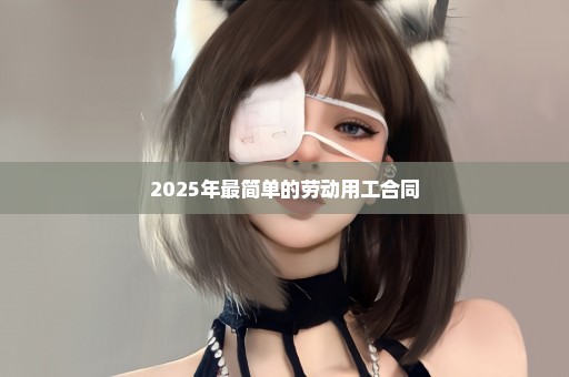 2025年最简单的劳动用工合同